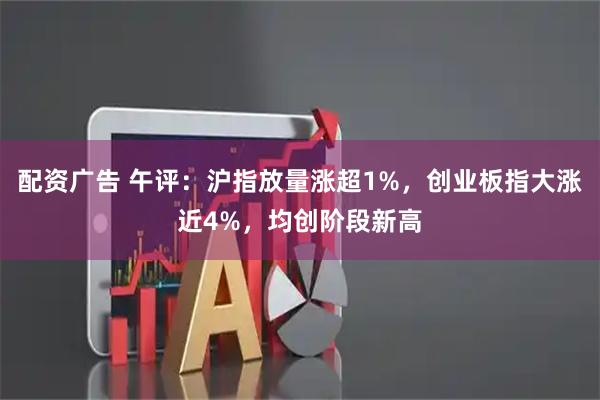 配资广告 午评：沪指放量涨超1%，创业板指大涨近4%，均创阶段新高