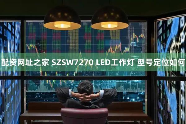 配资网址之家 SZSW7270 LED工作灯 型号定位如何
