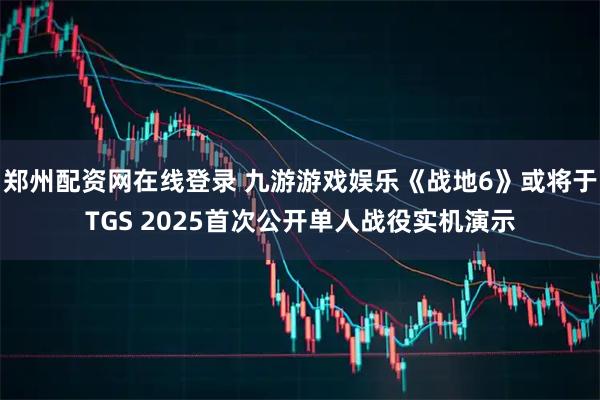 郑州配资网在线登录 九游游戏娱乐《战地6》或将于TGS 2025首次公开单人战役实机演示