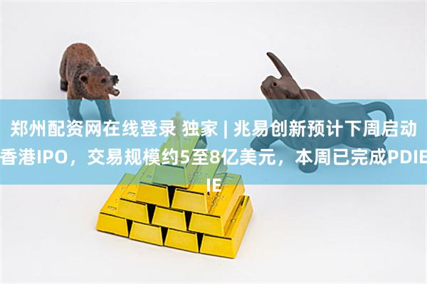 郑州配资网在线登录 独家 | 兆易创新预计下周启动香港IPO,交易规模约5至8亿美元,本周已完成PDIE