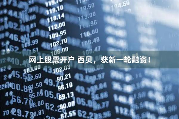 网上股票开户 西贝,获新一轮融资!