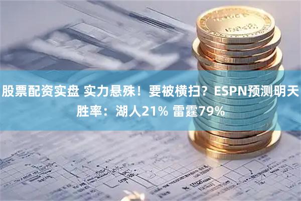 股票配资实盘 实力悬殊！要被横扫？ESPN预测明天胜率：湖人21% 雷霆79%